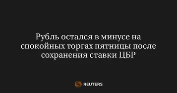 Рубль остался в минусе на спокойных торгах пятницы после сохранения ставки ЦБР