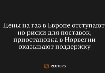 Цены На Газ В Европе Отступают, Но Риски Для Поставок, Приостановка В Норвегии Оказывают Поддержку