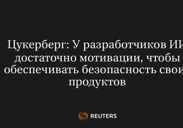 Цукерберг: У разработчиков ИИ достаточно мотивации, чтобы обеспечивать безопасность своих продуктов