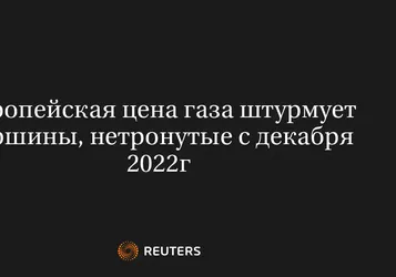 Европейская цена газа штурмует вершины, нетронутые с декабря 2022г