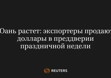 Юань Растет: Экспортеры Продают Доллары в Преддверии Праздничной Недели