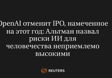 OpenAI отменит IPO, намеченное на этот год: Альтман назвал риски ИИ для человечества неприемлемо высокими