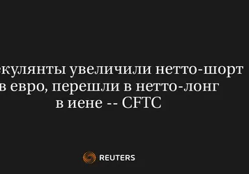 Спекулянты увеличили нетто-шорт в евро, перешли в нетто-лонг в иене -- CFTC