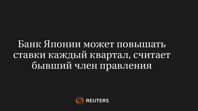 Банк Японии Может Повышать Ставки Каждый Квартал, Считает Бывший Член Правления