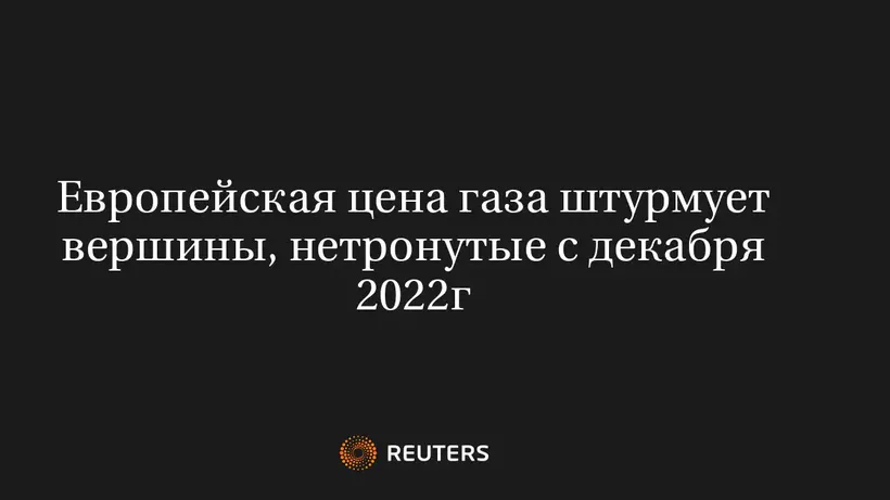 Европейская цена газа штурмует вершины, нетронутые с декабря 2022г
