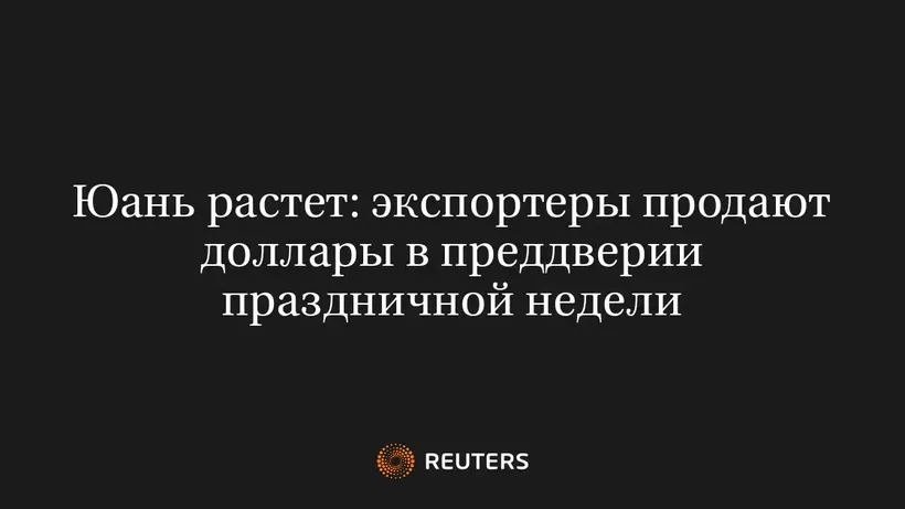 Юань Растет: Экспортеры Продают Доллары в Преддверии Праздничной Недели