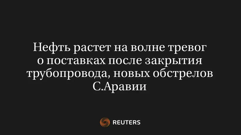 Нефть растет на волне тревог о поставках после закрытия трубопровода, новых обстрелов С.Аравии