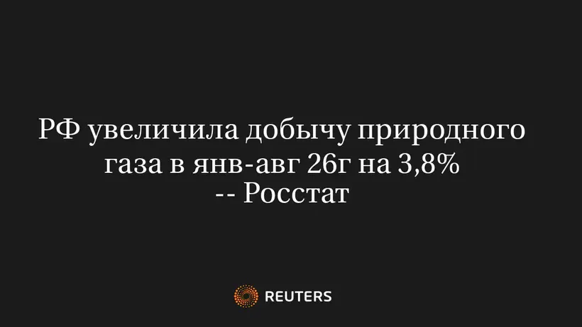 РФ Увеличила Добычу Природного Газа в Янв-Авг 26Г на 3,8% -- Росстат