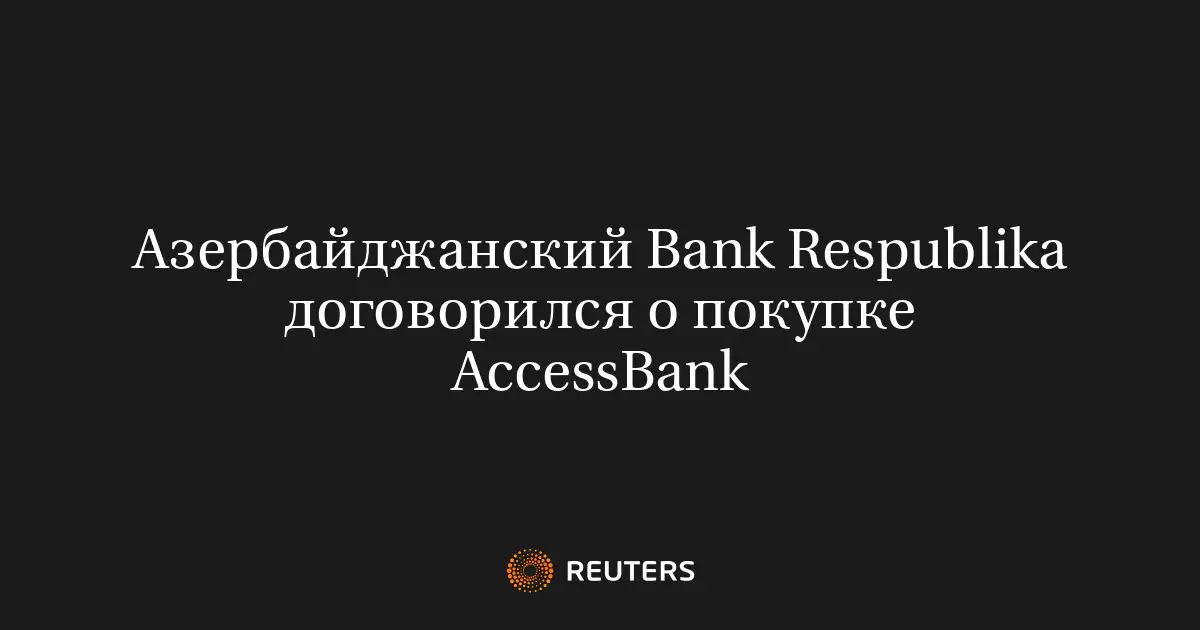 Азербайджанский Bank Respublika договорился о покупке AccessBank