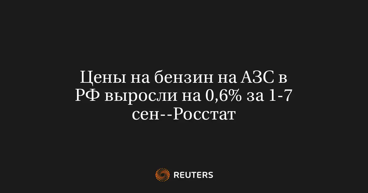 Цены на бензин на АЗС в РФ выросли на 0,6% за 1-7 сен--Росстат