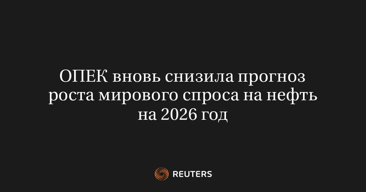 ОПЕК вновь снизила прогноз роста мирового спроса на нефть на 2026 год